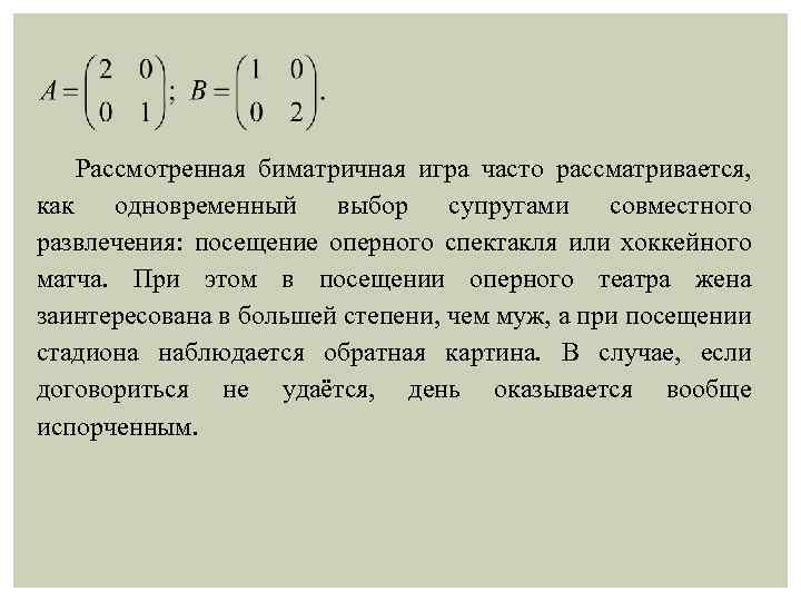 Рассмотренная биматричная игра часто рассматривается, как одновременный выбор супругами совместного развлечения: посещение оперного спектакля