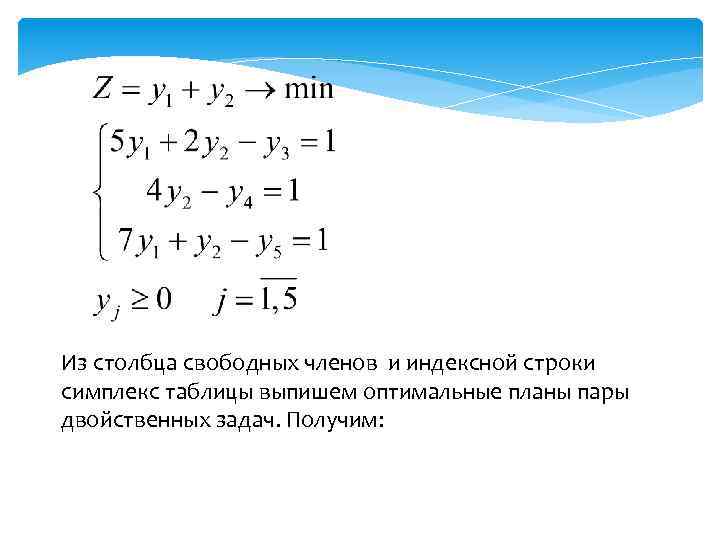 Из столбца свободных членов и индексной строки симплекс таблицы выпишем оптимальные планы пары двойственных
