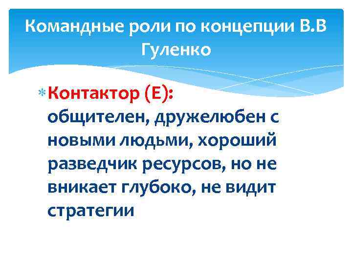 Командные роли по концепции В. В Гуленко Контактор (Е): общителен, дружелюбен с новыми людьми,