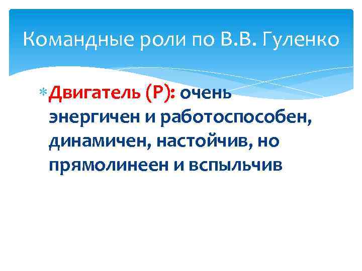 Командные роли по В. В. Гуленко Двигатель (Р): очень энергичен и работоспособен, динамичен, настойчив,