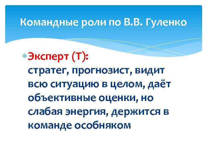 Командные роли по В. В. Гуленко Эксперт (Т): стратег, прогнозист, видит всю ситуацию в