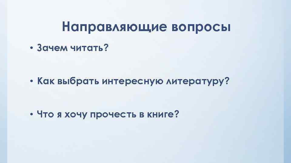 Направляющие вопросы • Зачем читать? • Как выбрать интересную литературу? • Что я хочу