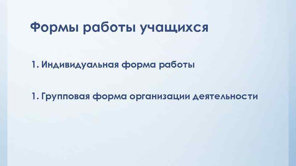 Формы работы учащихся 1. Индивидуальная форма работы 1. Групповая форма организации деятельности 