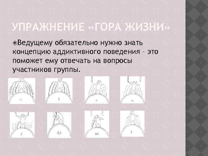 УПРАЖНЕНИЕ «ГОРА ЖИЗНИ» Ведущему обязательно нужно знать концепцию аддиктивного поведения – это поможет ему