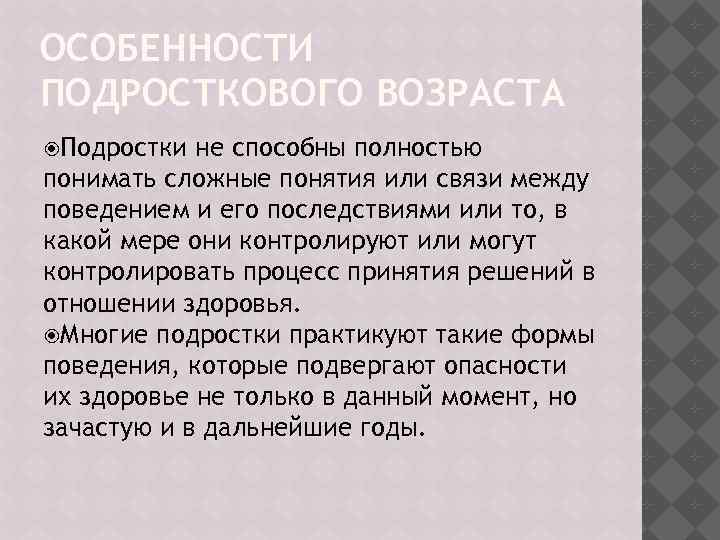 ОСОБЕННОСТИ ПОДРОСТКОВОГО ВОЗРАСТА Подростки не способны полностью понимать сложные понятия или связи между поведением
