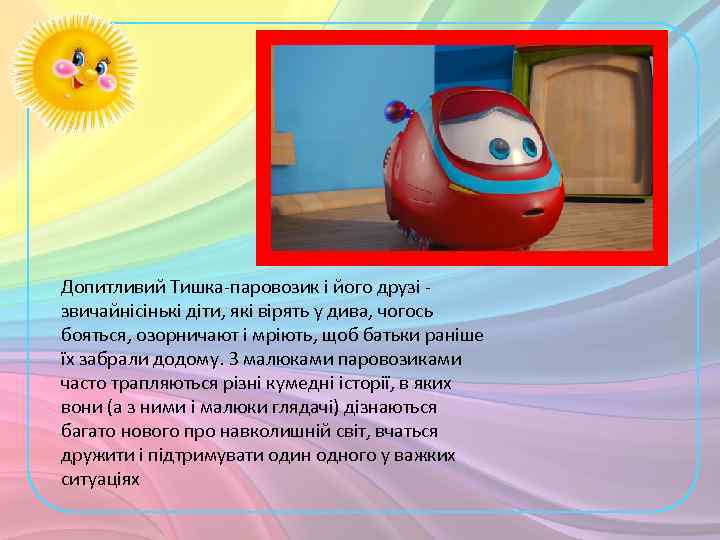 Допитливий Тишка-паровозик і його друзі звичайнісінькі діти, які вірять у дива, чогось бояться, озорничают