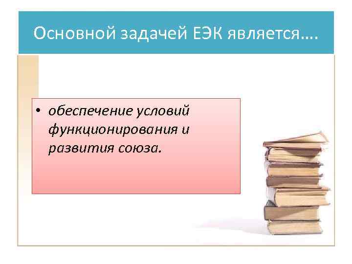 Основной задачей ЕЭК является…. • обеспечение условий функционирования и развития союза. 