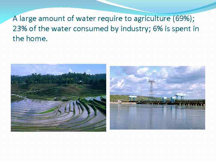 A large amount of water require to agriculture (69%); 23% of the water consumed
