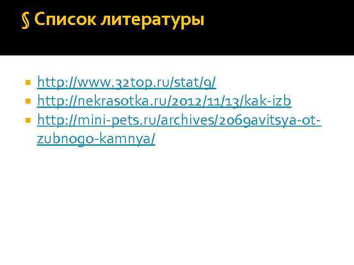 § Список литературы http: //www. 32 top. ru/stat/9/ http: //nekrasotka. ru/2012/11/13/kak-izb http: //mini-pets. ru/archives/2069