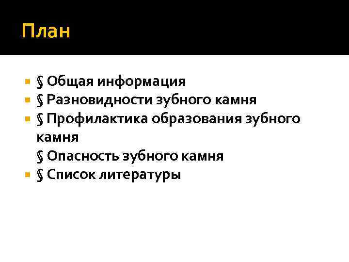 План § Общая информация § Разновидности зубного камня § Профилактика образования зубного камня §