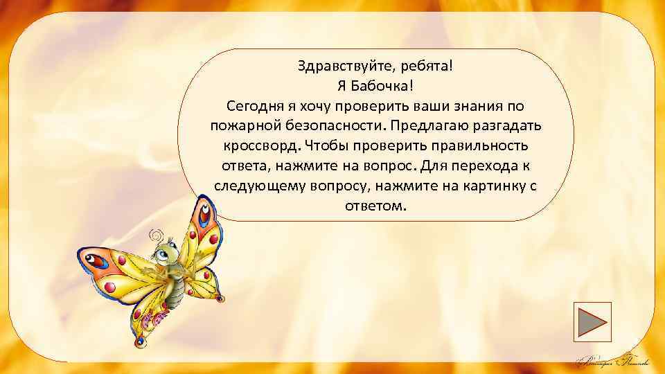 Здравствуйте, ребята! Я Бабочка! Сегодня я хочу проверить ваши знания по пожарной безопасности. Предлагаю