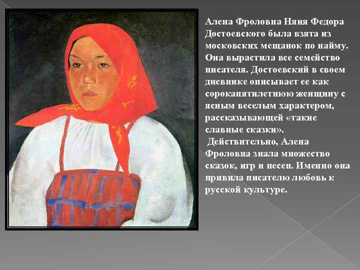 Алена Фроловна Няня Федора Достоевского была взята из московских мещанок по найму. Она вырастила