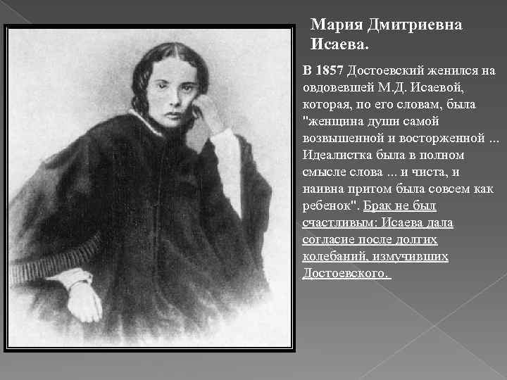 Мария Дмитриевна Исаева. В 1857 Достоевский женился на овдовевшей М. Д. Исаевой, которая, по