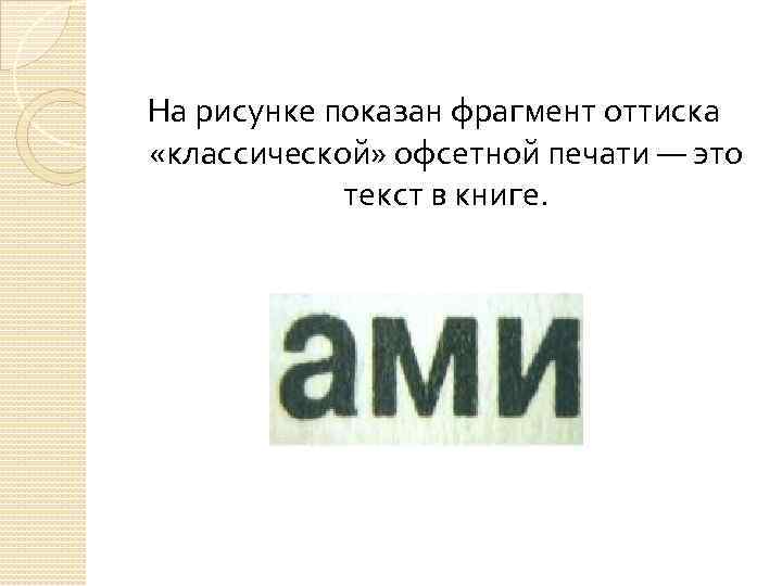 На рисунке показан фрагмент оттиска «классической» офсетной печати — это текст в книге. 