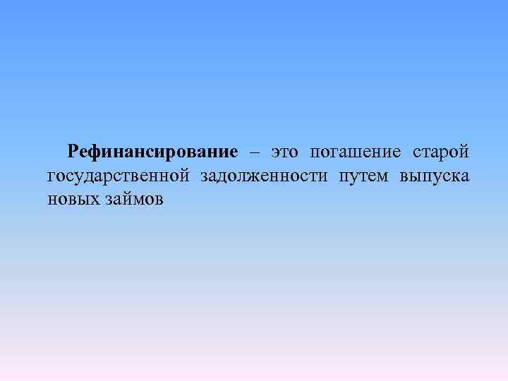 Рефинансирование – это погашение старой государственной задолженности путем выпуска новых займов 