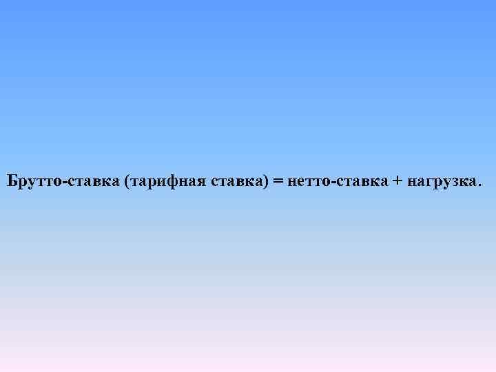 Брутто-ставка (тарифная ставка) = нетто-ставка + нагрузка. 