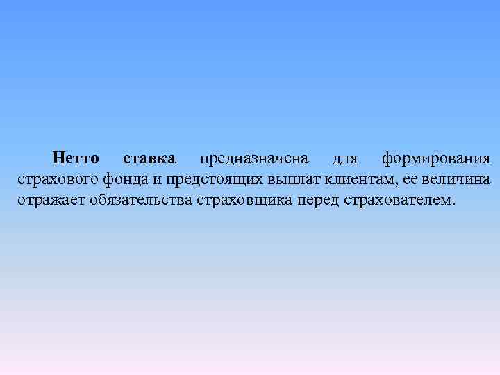 Нетто ставка предназначена для формирования страхового фонда и предстоящих выплат клиентам, ее величина отражает