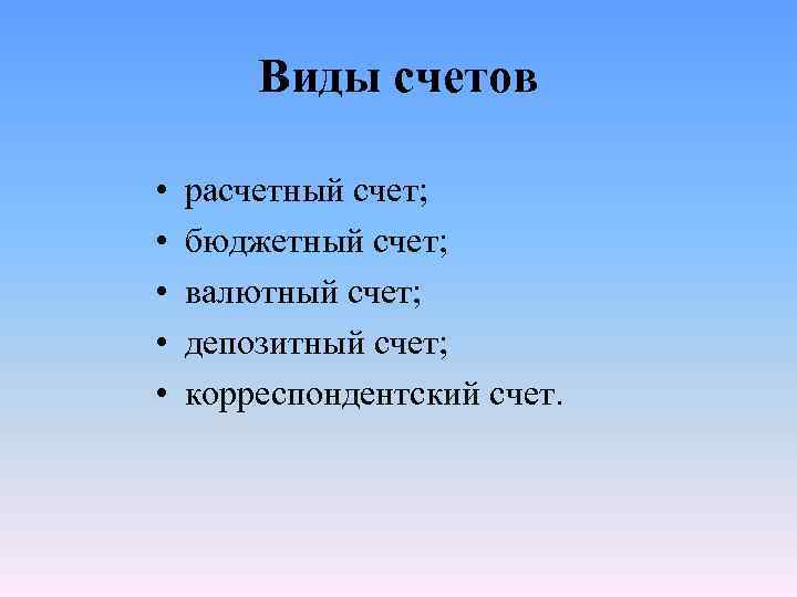 Виды счетов • • • расчетный счет; бюджетный счет; валютный счет; депозитный счет; корреспондентский