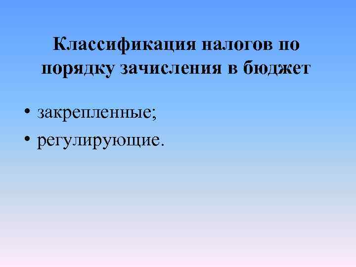 Классификация налогов по порядку зачисления в бюджет • закрепленные; • регулирующие. 