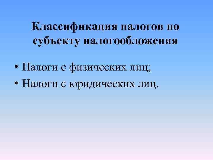 Классификация налогов по субъекту налогообложения • Налоги с физических лиц; • Налоги с юридических