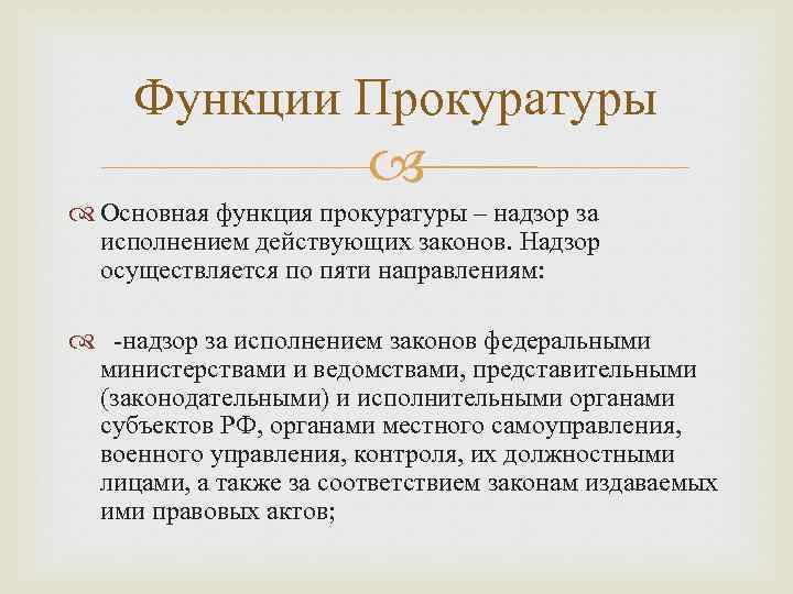 Функции Прокуратуры Основная функция прокуратуры – надзор за исполнением действующих законов. Надзор осуществляется по