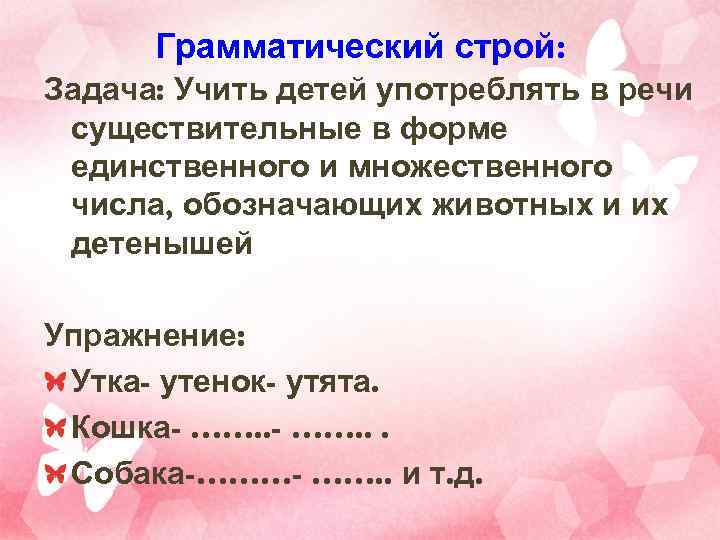 Грамматический строй: Задача: Учить детей употреблять в речи существительные в форме единственного и множественного
