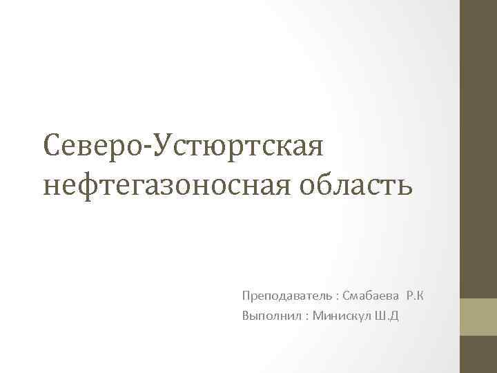 Северо-Устюртская нефтегазоносная область Преподаватель : Смабаева Р. К Выполнил : Минискул Ш. Д 