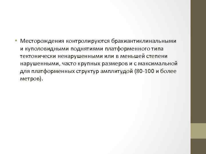  • Месторождения контролируются брахиантиклинальными и куполовидными поднятиями платформенного типа тектонически ненарушенными или в