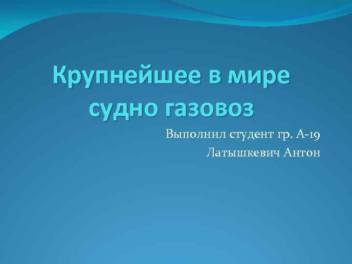 Крупнейшее в мире судно газовоз Выполнил студент гр. А-19 Латышкевич Антон 