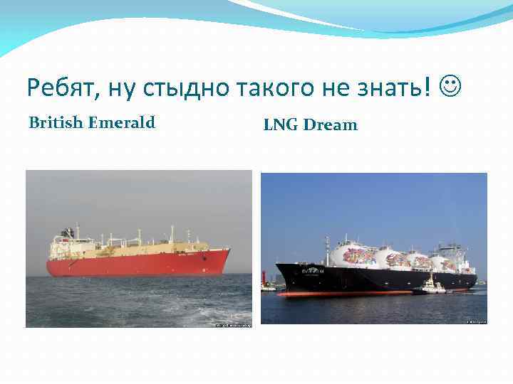 Ребят, ну стыдно такого не знать! British Emerald LNG Dream 