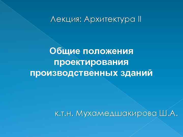 Лекция: Архитектура ІІ Общие положения проектирования производственных зданий к. т. н. Мухамедшакирова Ш. А.