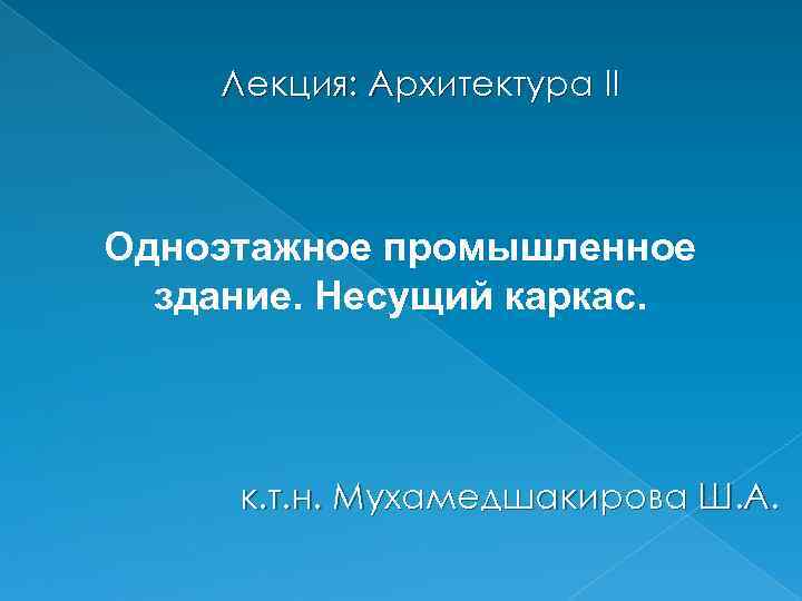 Лекция: Архитектура ІІ Одноэтажное промышленное здание. Несущий каркас. к. т. н. Мухамедшакирова Ш. А.