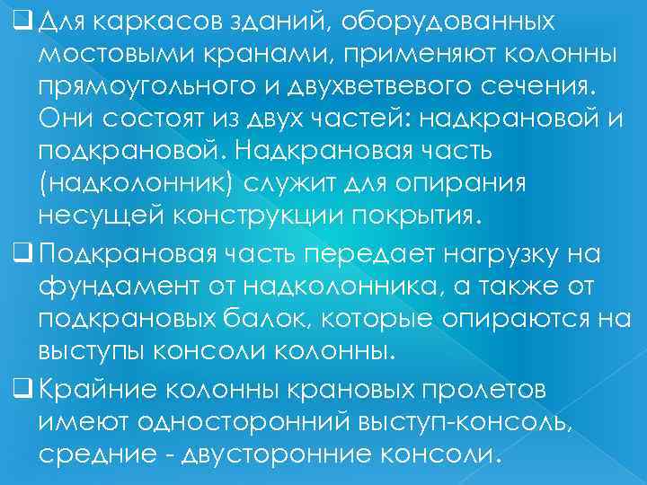 q Для каркасов зданий, оборудованных мостовыми кранами, применяют колонны прямоугольного и двухветвевого сечения. Они