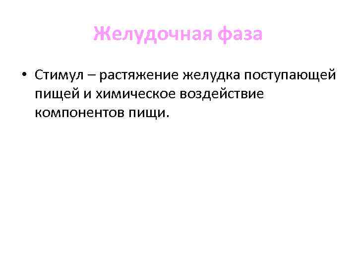 Желудочная фаза • Стимул – растяжение желудка поступающей пищей и химическое воздействие компонентов пищи.