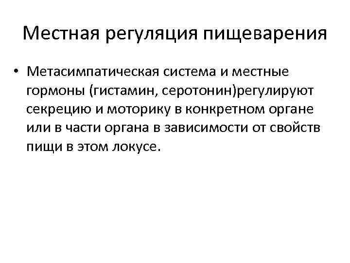 Местная регуляция пищеварения • Метасимпатическая система и местные гормоны (гистамин, серотонин)регулируют секрецию и моторику