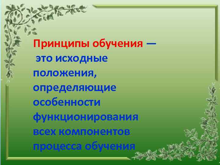 Принципы обучения — это исходные положения, определяющие особенности функционирования всех компонентов процесса обучения 