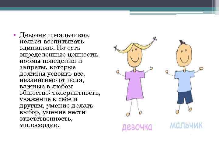  • Девочек и мальчиков нельзя воспитывать одинаково. Но есть определенные ценности, нормы поведения