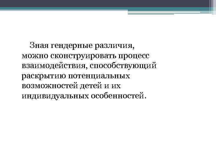  Зная гендерные различия, можно сконструировать процесс взаимодействия, способствующий раскрытию потенциальных возможностей детей и