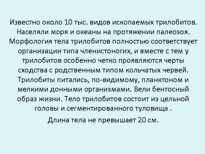 Известно около 10 тыс. видов ископаемых трилобитов. Населяли моря и океаны на протяжении палеозоя.