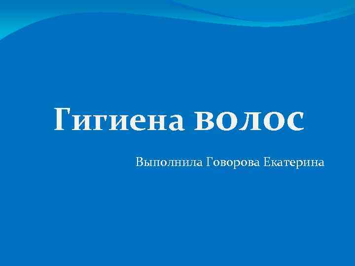 Гигиена волос Выполнила Говорова Екатерина 