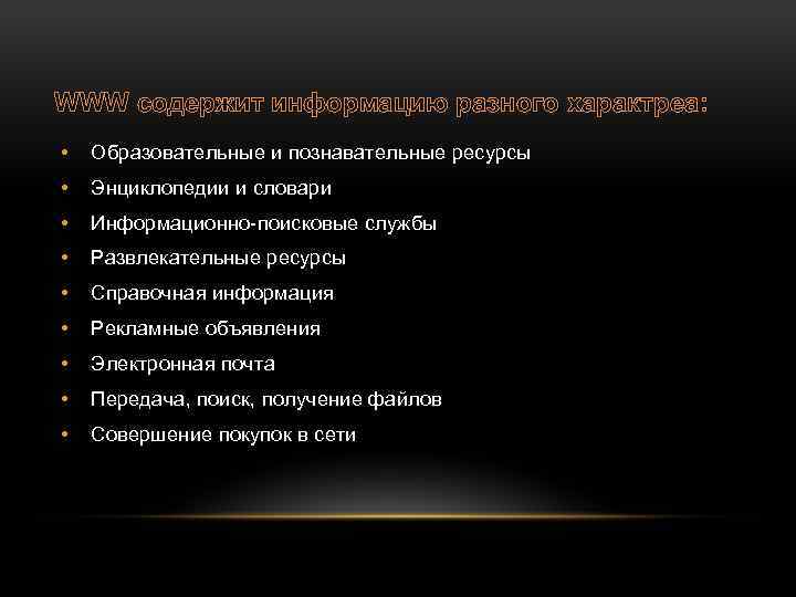 WWW содержит информацию разного характреа: • Образовательные и познавательные ресурсы • Энциклопедии и словари