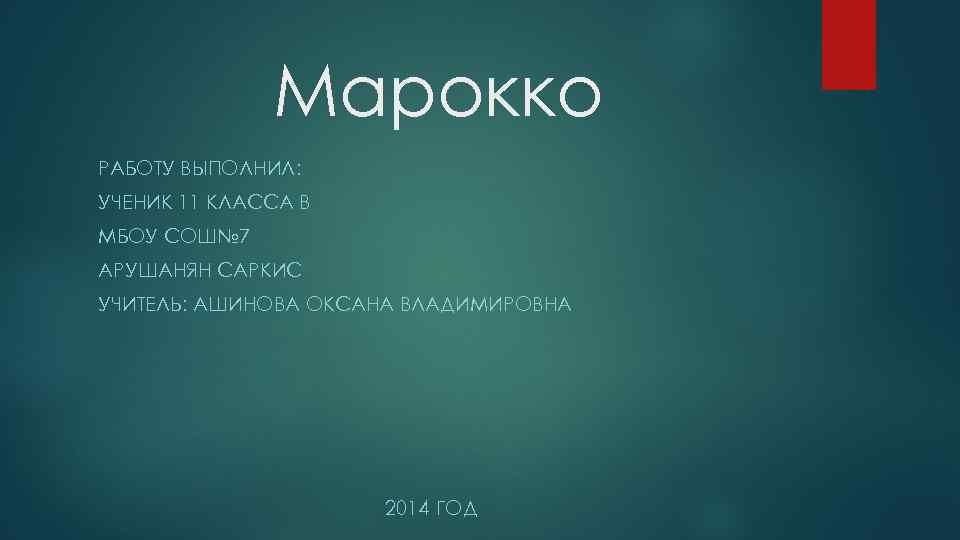 Марокко РАБОТУ ВЫПОЛНИЛ: УЧЕНИК 11 КЛАССА В МБОУ СОШ№ 7 АРУШАНЯН САРКИС УЧИТЕЛЬ: АШИНОВА