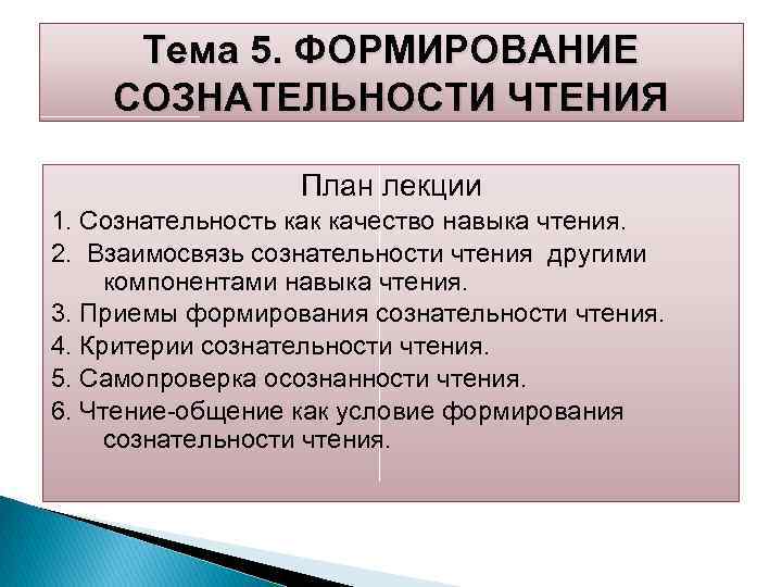 Тема 5. ФОРМИРОВАНИЕ СОЗНАТЕЛЬНОСТИ ЧТЕНИЯ План лекции 1. Сознательность как качество навыка чтения. 2.