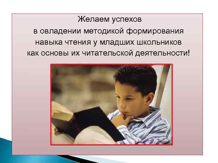 Желаем успехов в овладении методикой формирования навыка чтения у младших школьников как основы их
