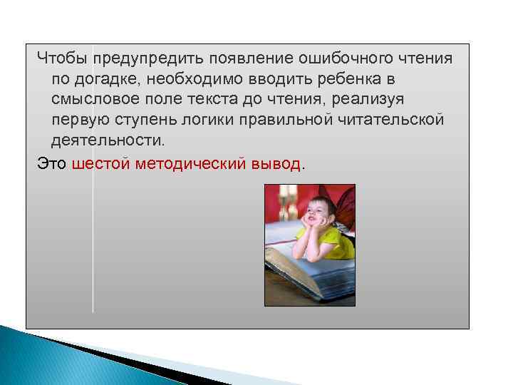 Чтобы предупредить появление ошибочного чтения по догадке, необходимо вводить ребенка в смысловое поле текста