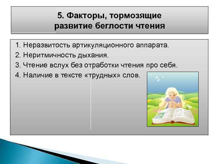 5. Факторы, тормозящие развитие беглости чтения 1. Неразвитость артикуляционного аппарата. 2. Неритмичность дыхания. 3.