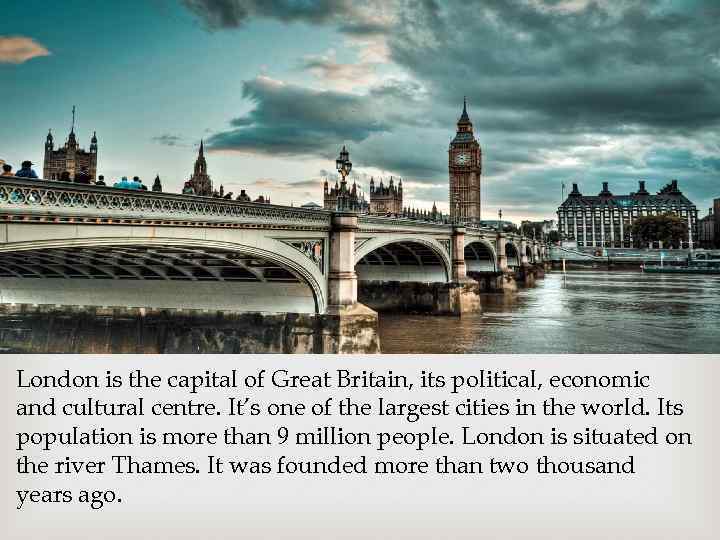 London is the capital of Great Britain, its political, economic and cultural centre. It’s