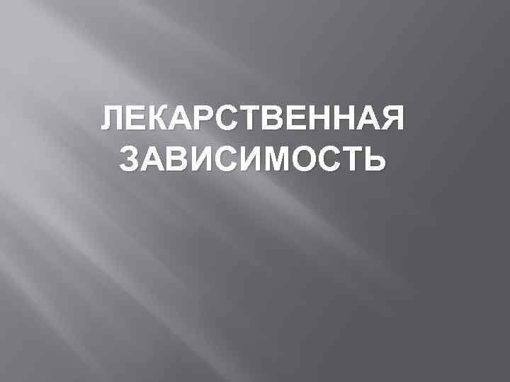 ЛЕКАРСТВЕННАЯ ЗАВИСИМОСТЬ 