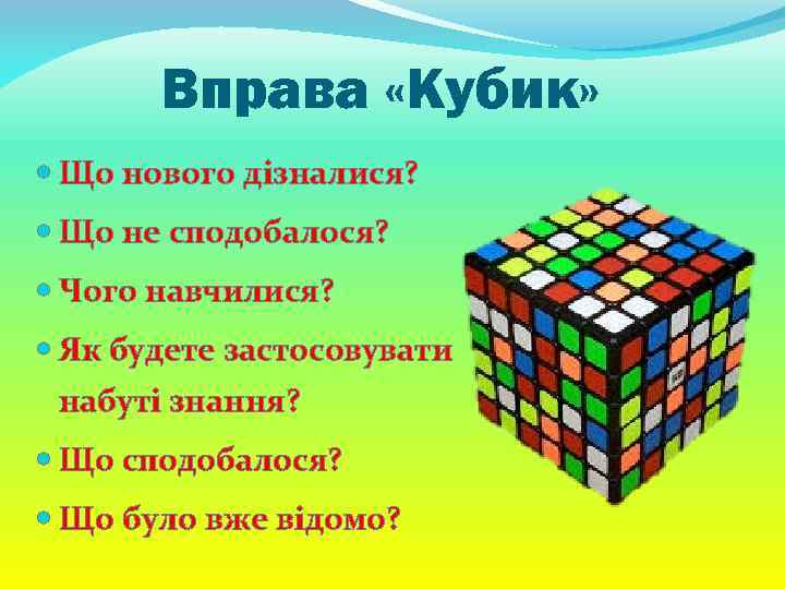 Вправа «Кубик» Що нового дізналися? Що не сподобалося? Чого навчилися? Як будете застосовувати набуті