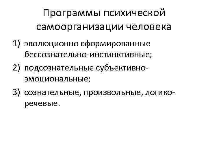 Программы психической самоорганизации человека 1) эволюционно сформированные бессознательно-инстинктивные; 2) подсознательные субъективноэмоциональные; 3) сознательные, произвольные,